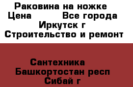 Раковина на ножке › Цена ­ 800 - Все города, Иркутск г. Строительство и ремонт » Сантехника   . Башкортостан респ.,Сибай г.